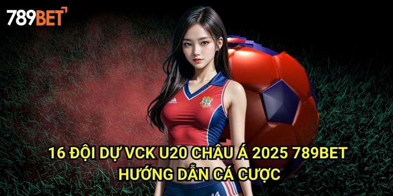 16 Đội Dự VCK U20 Châu Á 2025 789bet: Phân Tích Và Dự Đoán Cá Cược 3 16 Đội Dự VCK U20 Châu Á 2025 789bet - Hướng Dẫn Cá Cược