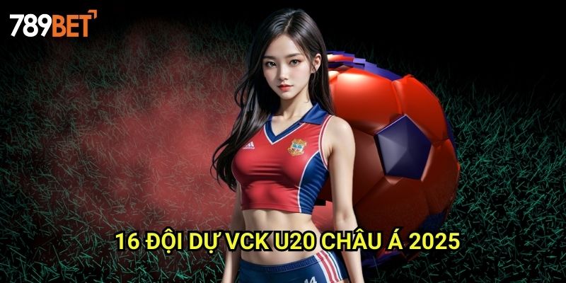 16 Đội Dự VCK U20 Châu Á 2025 789bet: Phân Tích Và Dự Đoán Cá Cược