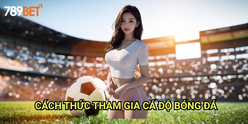Cá Độ Bóng Đá 789bet: Trải Nghiệm Cược Thể Thao Đỉnh Cao 2 Cách Thức Tham Gia Cá Độ Bóng Đá